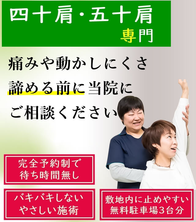 四十肩・五十肩専門　痛みや動かしにくさ　諦める前に当院にご相談ください　完全予約制で待ち時間なし　バキバキしないやさしい施術　敷地内に止めやすい無料駐車場3台分