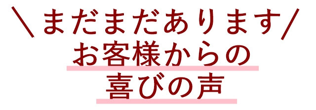 まだまだあります　お客様からの喜びの声