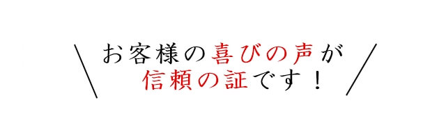 お客様の喜びの声が信頼の証です