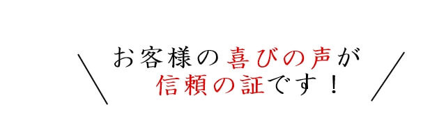 お客様の喜びの声が信頼の証です