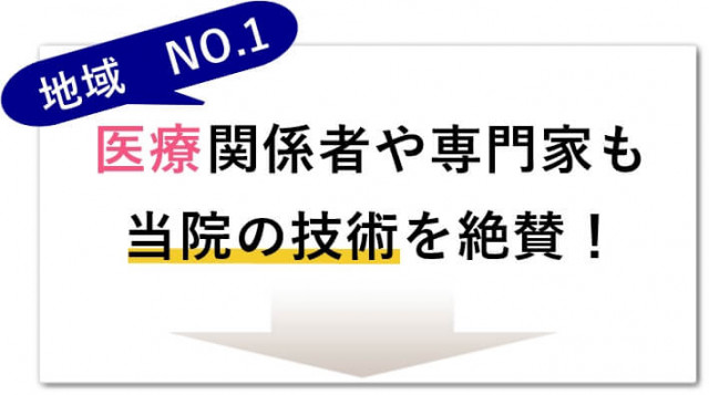 地域NO.1　医療関係者や専門家も当院の技術を絶賛