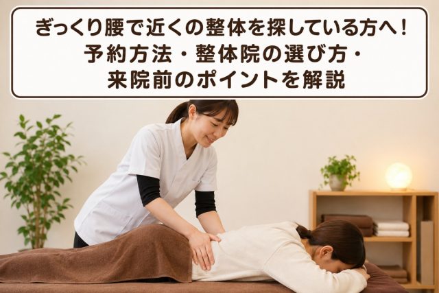 ぎっくり腰で近くの整体を探している方へ！予約方法・整体院の選び方・来院前のポイントを解説