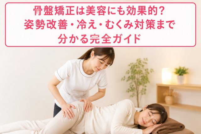 骨盤矯正は美容にも効果的？姿勢改善・冷え・むくみ対策まで分かる完全ガイド