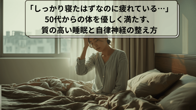 「しっかり寝たはずなのに疲れている…」50代からの体を優しく満たす、質の高い睡眠と自律神経の整え方
