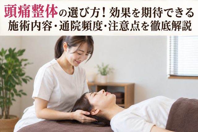 頭痛整体の選び方！効果を期待できる施術内容・通院頻度・注意点を徹底解説